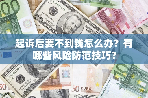 济南起诉后要不到钱怎么办?有哪些风险防范技巧? 济南起诉后要不到钱怎么办?有哪些风险防范技巧?