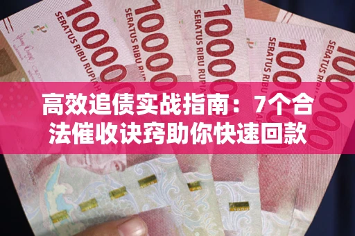 济南高效追债实战指南：7个合法催收诀窍助你快速回款