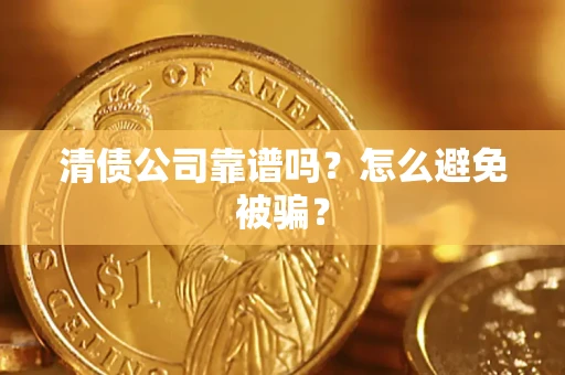 济南清债公司靠谱吗？怎么避免被骗？