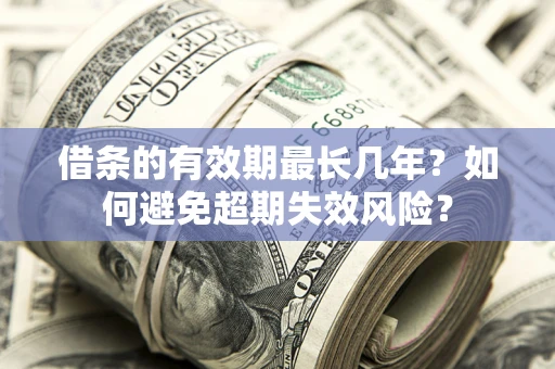 济南借条的有效期最长几年？如何避免超期失效风险？