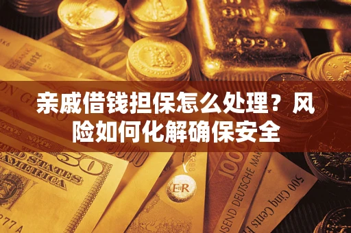 济南亲戚借钱担保怎么处理？风险如何化解确保安全