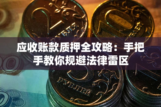 济南应收账款质押全攻略：手把手教你规避法律雷区
