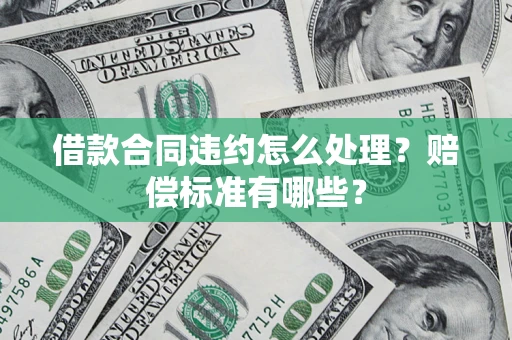 济南借款合同违约怎么处理？赔偿标准有哪些？