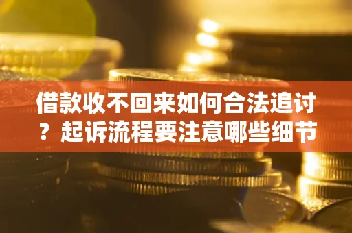 济南借款收不回来如何合法追讨？起诉流程要注意哪些细节？