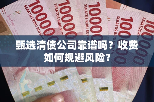 济南甄选清债公司靠谱吗？收费如何规避风险？