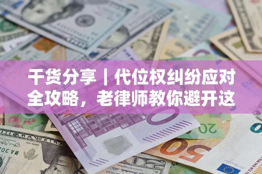 济南干货分享｜代位权纠纷应对全攻略，老律师教你避开这5大雷区