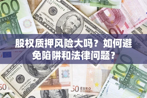 济南股权质押风险大吗？如何避免陷阱和法律问题？