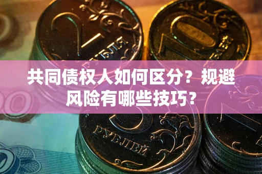 济南共同债权人如何区分？规避风险有哪些技巧？