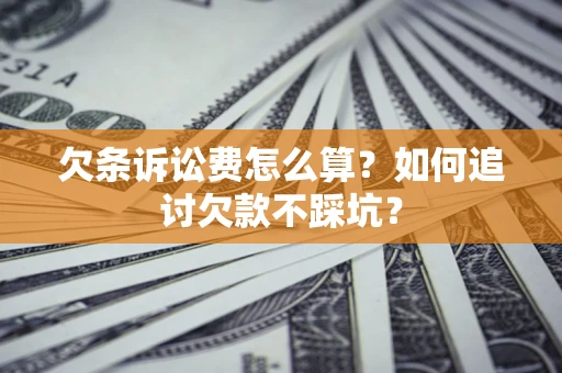 济南欠条诉讼费怎么算？如何追讨欠款不踩坑？