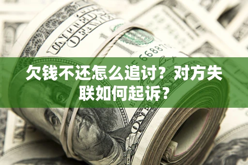 济南欠钱不还怎么追讨？对方失联如何起诉？