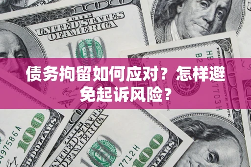 济南债务拘留如何应对？怎样避免起诉风险？