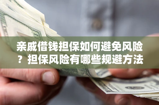 济南亲戚借钱担保如何避免风险？担保风险有哪些规避方法？