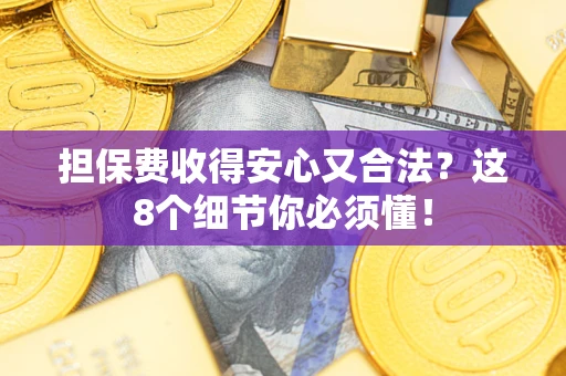 济南担保费收得安心又合法？这8个细节你必须懂！