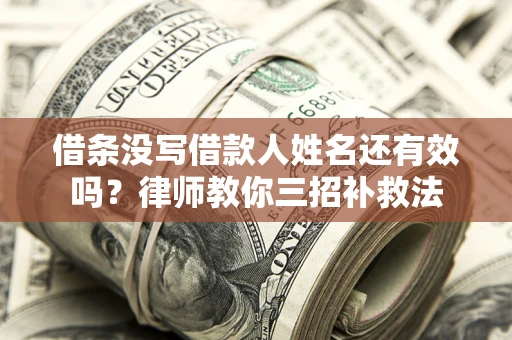 济南借条没写借款人姓名还有效吗？律师教你三招补救法