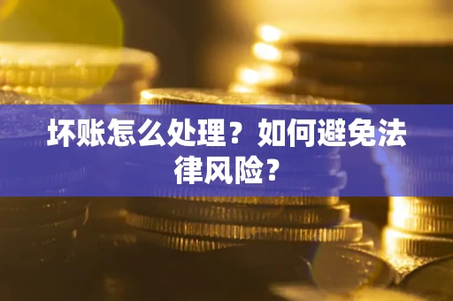 济南坏账怎么处理？如何避免法律风险？