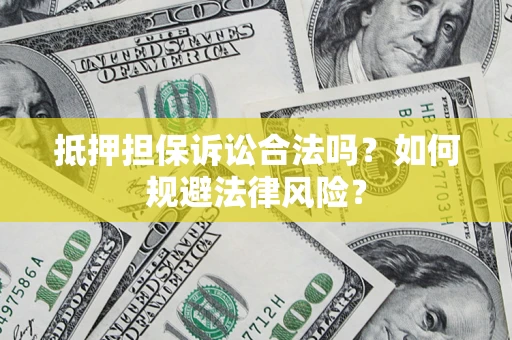 济南抵押担保诉讼合法吗？如何规避法律风险？