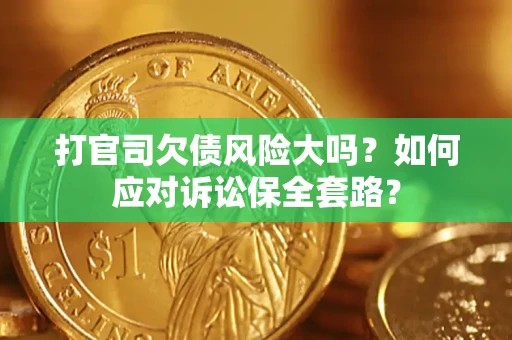 济南打官司欠债风险大吗？如何应对诉讼保全套路？