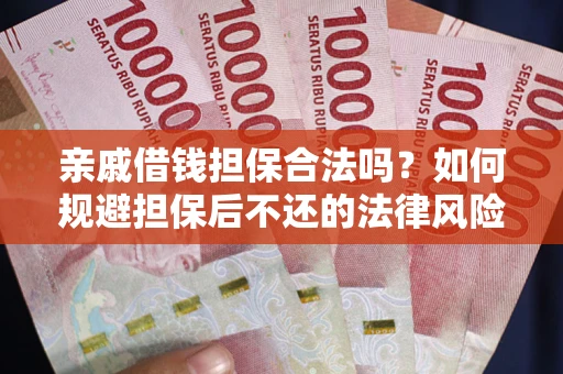 济南亲戚借钱担保合法吗？如何规避担保后不还的法律风险？