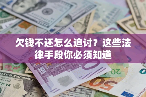 济南欠钱不还怎么追讨？这些法律手段你必须知道