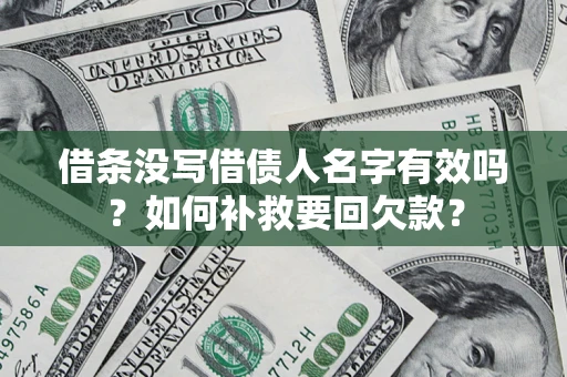 济南借条没写借债人名字有效吗？如何补救要回欠款？