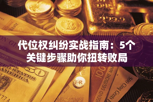 济南代位权纠纷实战指南：5个关键步骤助你扭转败局