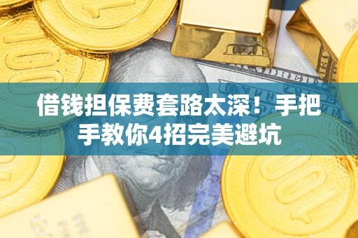 济南借钱担保费套路太深！手把手教你4招完美避坑