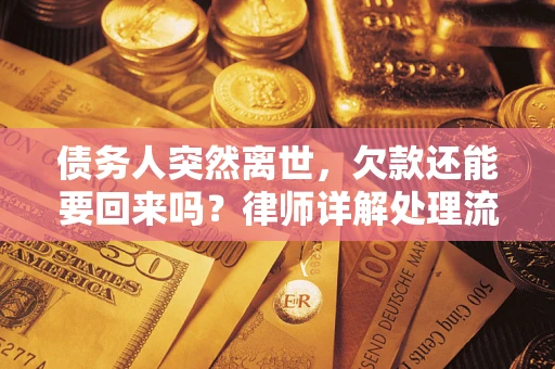 济南债务人突然离世，欠款还能要回来吗？律师详解处理流程