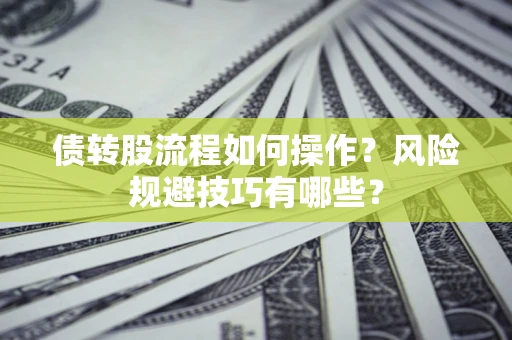 济南债转股流程如何操作？风险规避技巧有哪些？