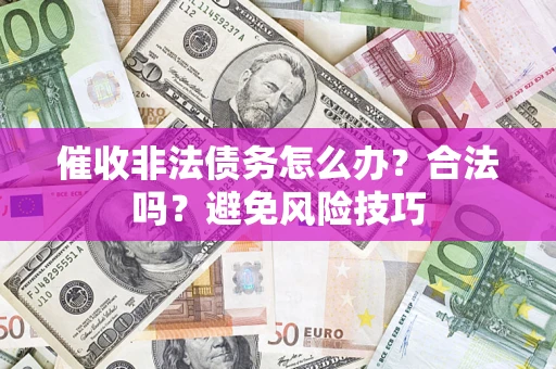 济南催收非法债务怎么办？合法吗？避免风险技巧