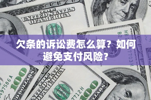 济南欠条的诉讼费怎么算？如何避免支付风险？