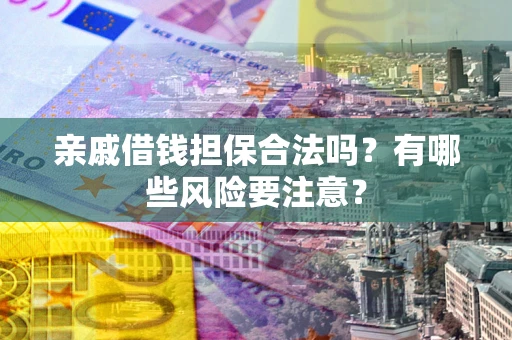 济南亲戚借钱担保合法吗？有哪些风险要注意？