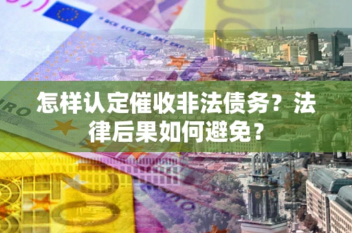 济南怎样认定催收非法债务？法律后果如何避免？