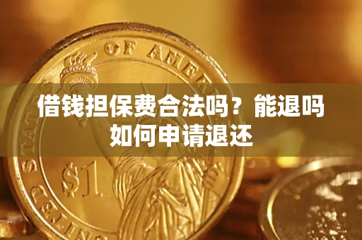 济南借钱担保费合法吗？能退吗如何申请退还
