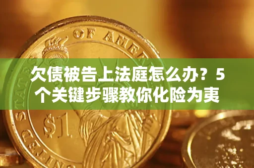 济南欠债被告上法庭怎么办？5个关键步骤教你化险为夷