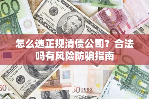 济南怎么选正规清债公司？合法吗有风险防骗指南