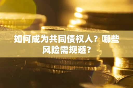 济南如何成为共同债权人？哪些风险需规避？
