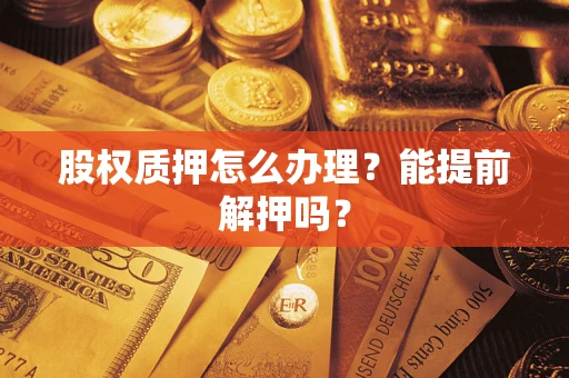 济南股权质押怎么办理？能提前解押吗？