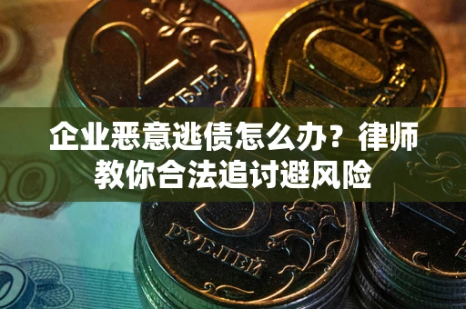 济南企业恶意逃债怎么办？律师教你合法追讨避风险
