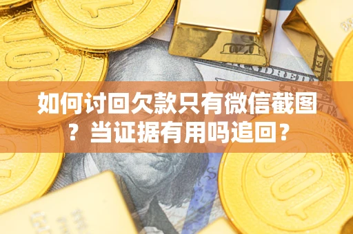 济南如何讨回欠款只有微信截图？当证据有用吗追回？