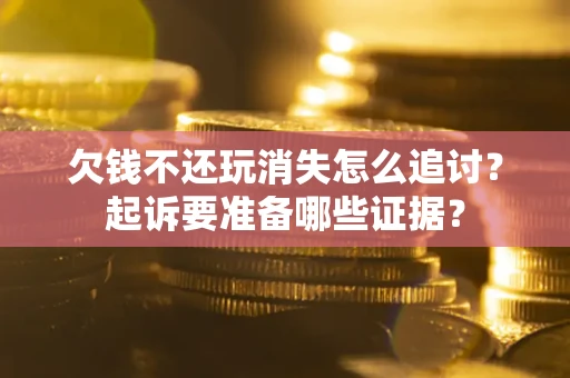 济南欠钱不还玩消失怎么追讨？起诉要准备哪些证据？