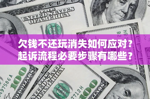 济南欠钱不还玩消失如何应对？起诉流程必要步骤有哪些？