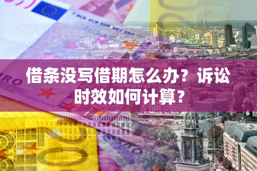 济南借条没写借期怎么办？诉讼时效如何计算？
