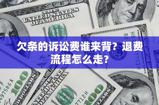 济南欠条的诉讼费谁来背？退费流程怎么走？