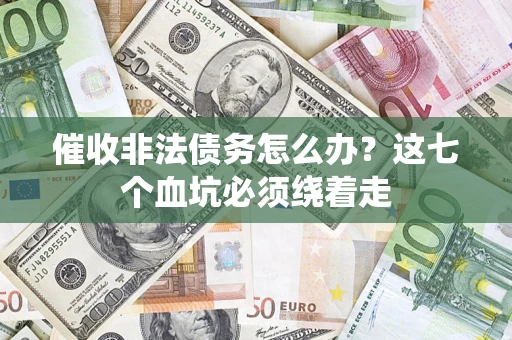 济南催收非法债务怎么办？这七个血坑必须绕着走