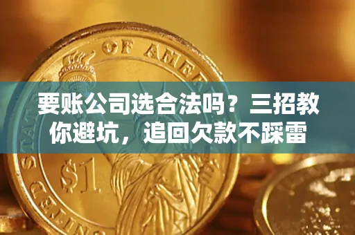 济南要账公司选合法吗？三招教你避坑，追回欠款不踩雷
