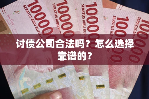 济南讨债公司合法吗？怎么选择靠谱的？