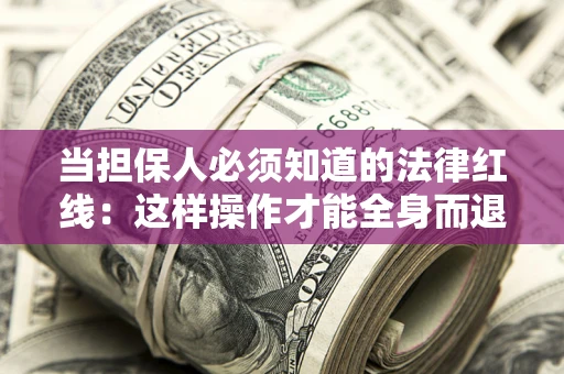 济南当担保人必须知道的法律红线：这样操作才能全身而退