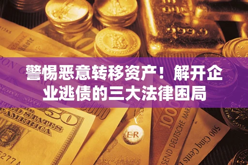 济南警惕恶意转移资产！解开企业逃债的三大法律困局