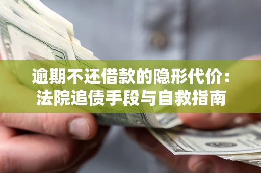 济南逾期不还借款的隐形代价：法院追债手段与自救指南