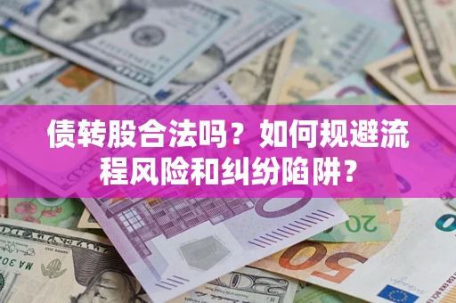 济南债转股合法吗？如何规避流程风险和纠纷陷阱？